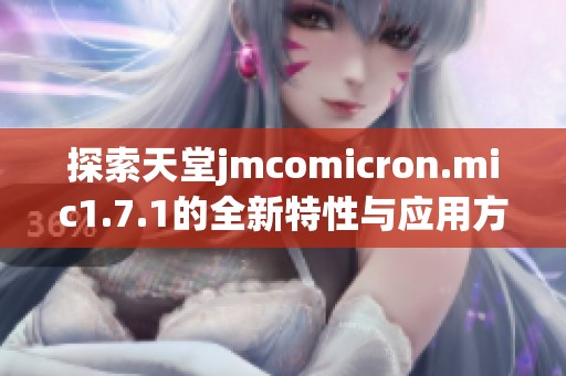 探索天堂jmcomicron.mic1.7.1的全新特性与应用方式