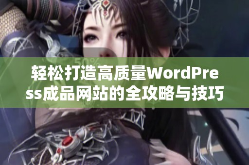 轻松打造高质量WordPress成品网站的全攻略与技巧分享