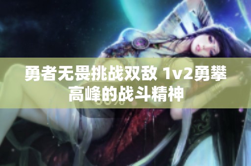 勇者无畏挑战双敌 1v2勇攀高峰的战斗精神