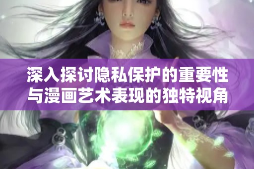 深入探讨隐私保护的重要性与漫画艺术表现的独特视角