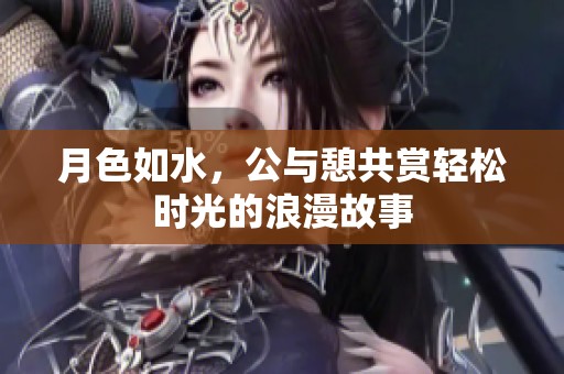 月色如水，公与憩共赏轻松时光的浪漫故事