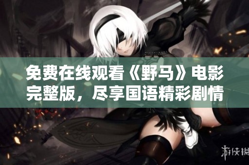 免费在线观看《野马》电影完整版，尽享国语精彩剧情！