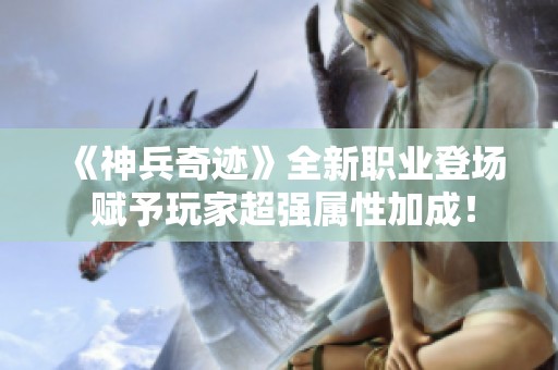 《神兵奇迹》全新职业登场 赋予玩家超强属性加成！