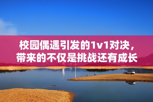 校园偶遇引发的1v1对决，带来的不仅是挑战还有成长
