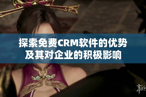 探索免费CRM软件的优势及其对企业的积极影响