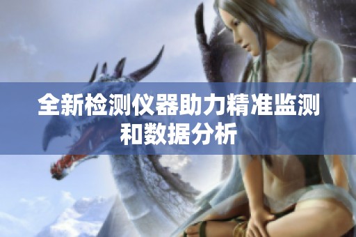 全新检测仪器助力精准监测和数据分析