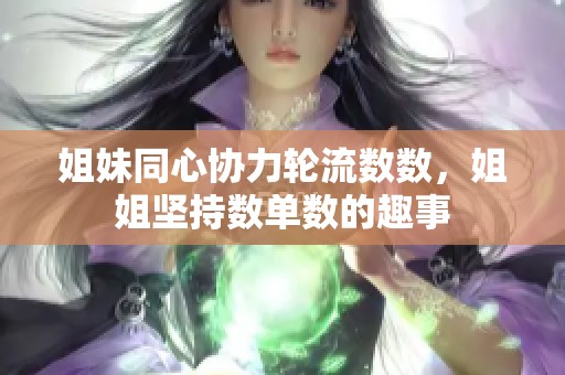 姐妹同心协力轮流数数，姐姐坚持数单数的趣事