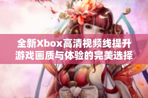 全新Xbox高清视频线提升游戏画质与体验的完美选择