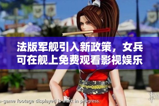 法版军舰引入新政策，女兵可在舰上免费观看影视娱乐内容