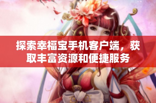 探索幸福宝手机客户端，获取丰富资源和便捷服务