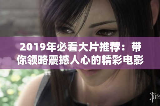 2019年必看大片推荐：带你领略震撼人心的精彩电影