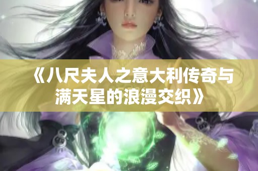 《八尺夫人之意大利传奇与满天星的浪漫交织》