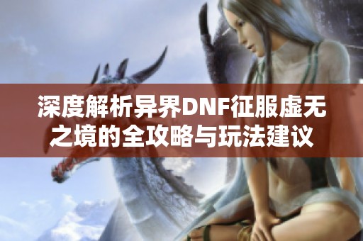 深度解析异界DNF征服虚无之境的全攻略与玩法建议