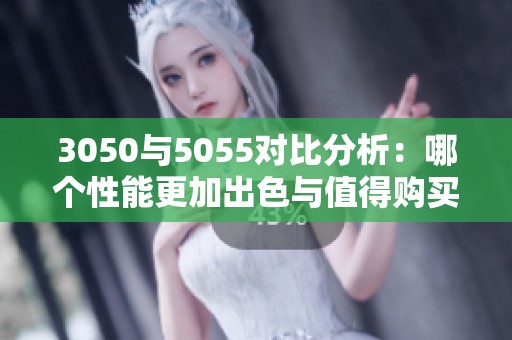 3050与5055对比分析：哪个性能更加出色与值得购买