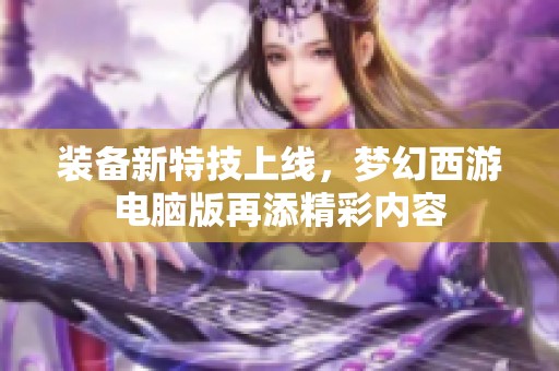 装备新特技上线，梦幻西游电脑版再添精彩内容