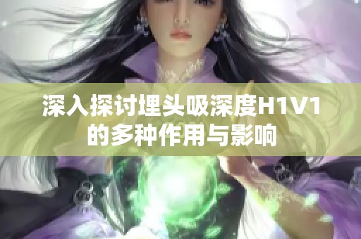 深入探讨埋头吸深度H1V1的多种作用与影响