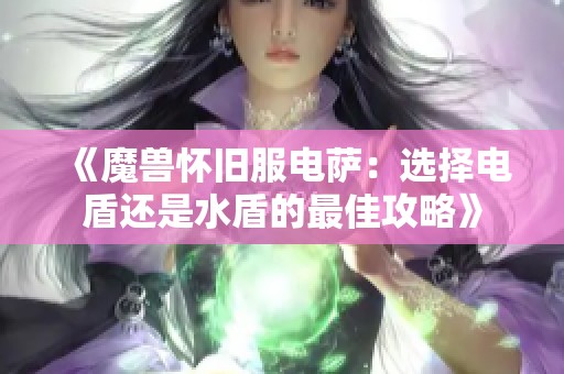 《魔兽怀旧服电萨：选择电盾还是水盾的最佳攻略》