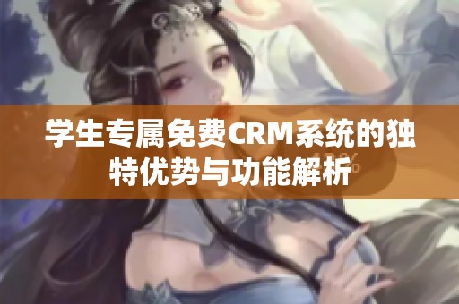 学生专属免费CRM系统的独特优势与功能解析