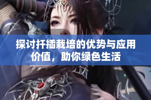 探讨扦插栽培的优势与应用价值，助你绿色生活