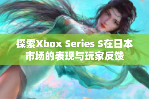 探索Xbox Series S在日本市场的表现与玩家反馈