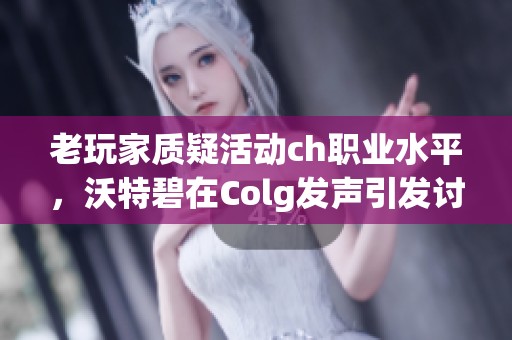 老玩家质疑活动ch职业水平，沃特碧在Colg发声引发讨论