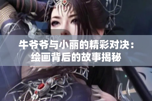 牛爷爷与小丽的精彩对决：绘画背后的故事揭秘