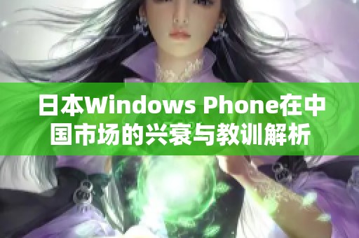 日本Windows Phone在中国市场的兴衰与教训解析