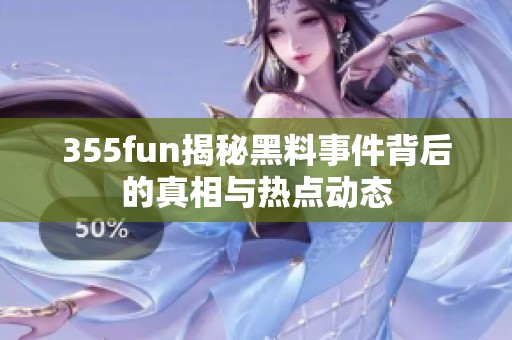 355fun揭秘黑料事件背后的真相与热点动态