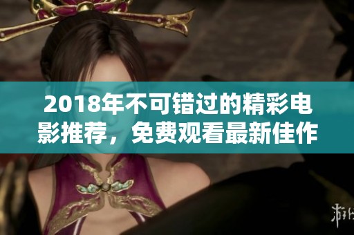 2018年不可错过的精彩电影推荐，免费观看最新佳作！