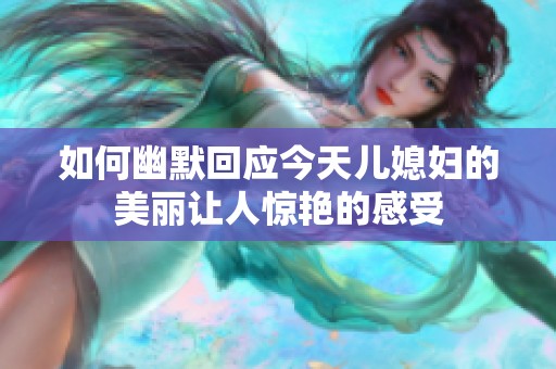 如何幽默回应今天儿媳妇的美丽让人惊艳的感受