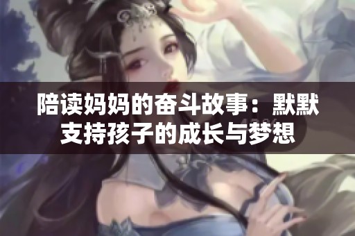 陪读妈妈的奋斗故事：默默支持孩子的成长与梦想