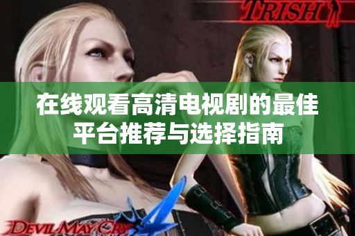 在线观看高清电视剧的最佳平台推荐与选择指南