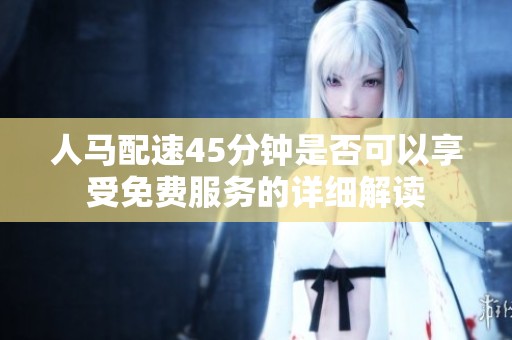 人马配速45分钟是否可以享受免费服务的详细解读