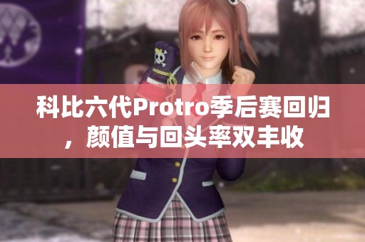 科比六代Protro季后赛回归，颜值与回头率双丰收