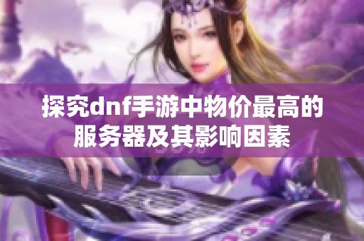 探究dnf手游中物价最高的服务器及其影响因素