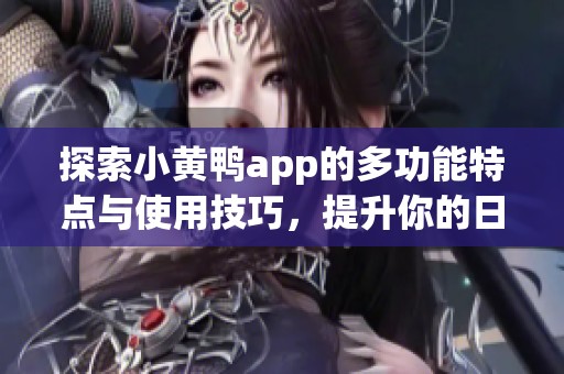 探索小黄鸭app的多功能特点与使用技巧，提升你的日常体验