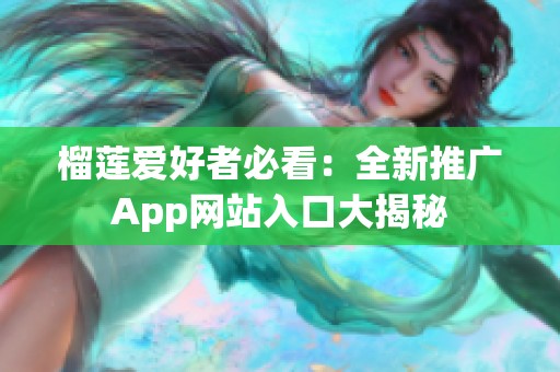 榴莲爱好者必看：全新推广App网站入口大揭秘