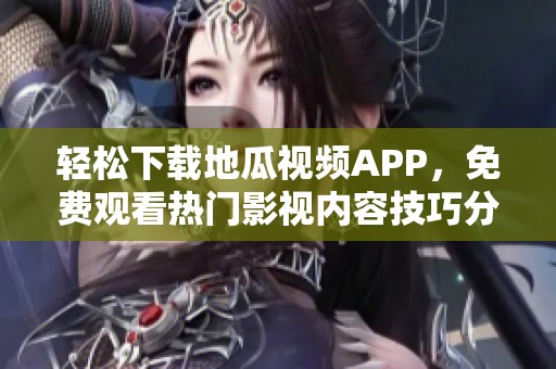 轻松下载地瓜视频APP，免费观看热门影视内容技巧分享