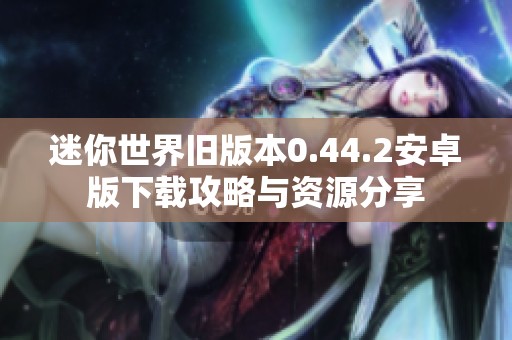 迷你世界旧版本0.44.2安卓版下载攻略与资源分享