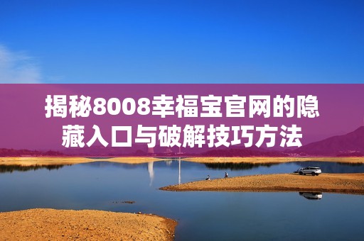 揭秘8008幸福宝官网的隐藏入口与破解技巧方法