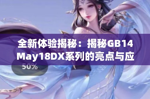 全新体验揭秘：揭秘GB14May18DX系列的亮点与应用潜力