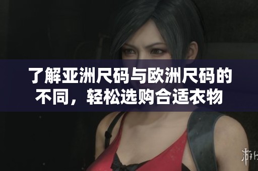 了解亚洲尺码与欧洲尺码的不同，轻松选购合适衣物