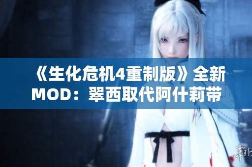 《生化危机4重制版》全新MOD：翠西取代阿什莉带来不同体验