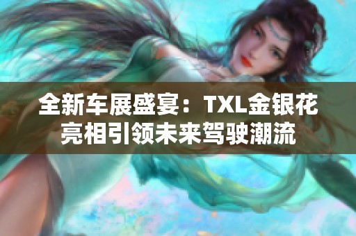 全新车展盛宴：TXL金银花亮相引领未来驾驶潮流