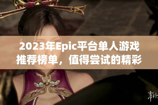 2023年Epic平台单人游戏推荐榜单，值得尝试的精彩作品