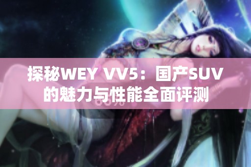 探秘WEY VV5：国产SUV的魅力与性能全面评测