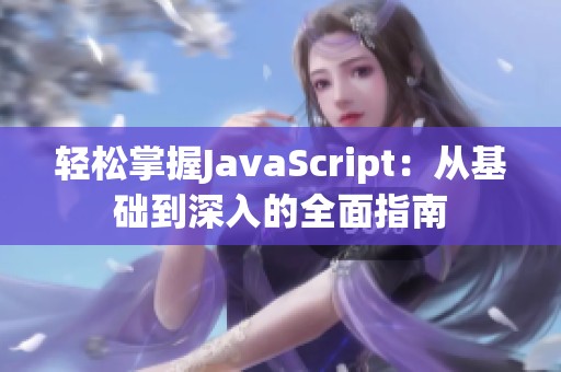 轻松掌握JavaScript：从基础到深入的全面指南