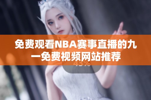 免费观看NBA赛事直播的九一免费视频网站推荐