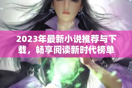 2023年最新小说推荐与下载，畅享阅读新时代榜单