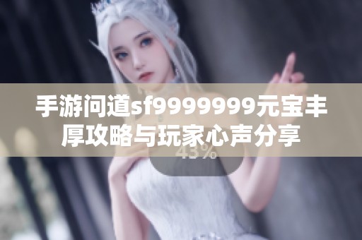 手游问道sf9999999元宝丰厚攻略与玩家心声分享